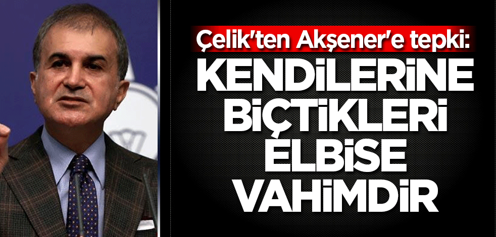 Çelik'ten Akşener'e tepki: Kendilerine biçtikleri elbise vahimdir
