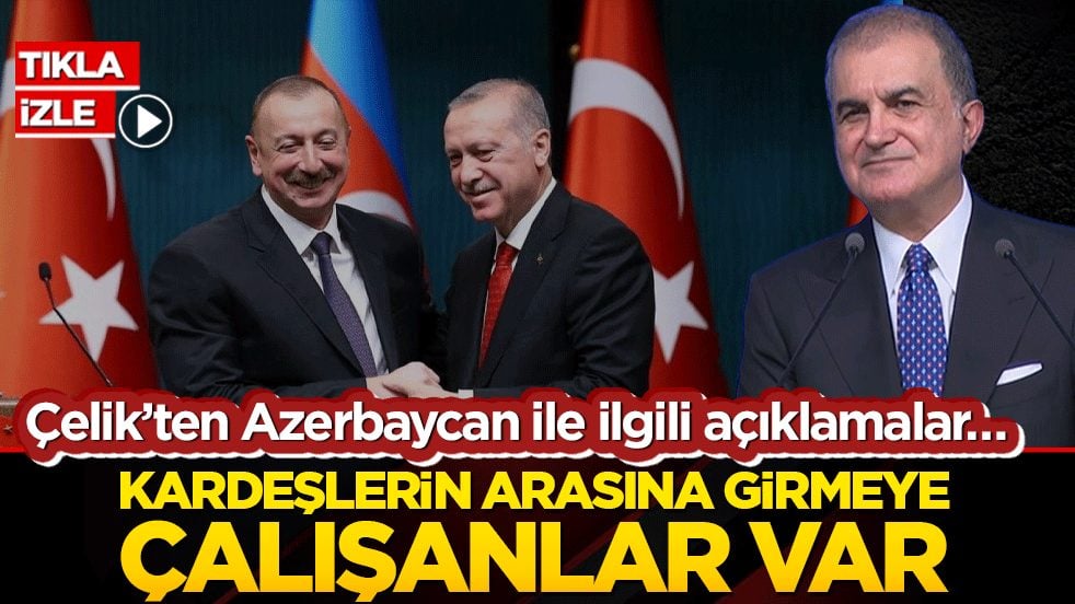 Çelik’ten Azerbaycan ile ilgili açıklamalar… Kardeşlerin arasına girmeye çalışanlar var
