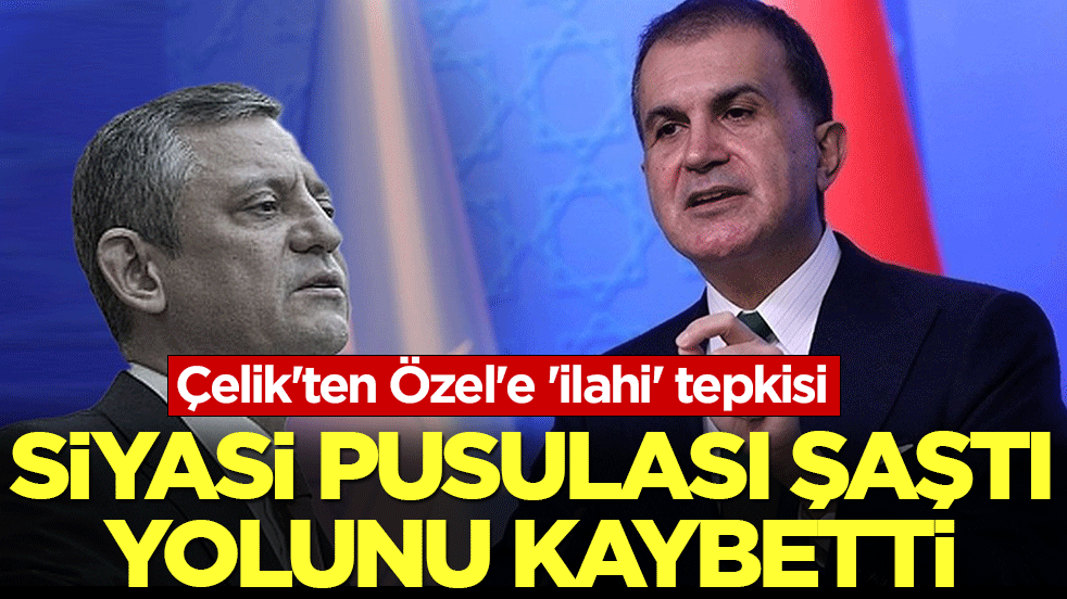 Çelik’ten Özel’e 'ilahi' tepkisi: 'Siyasi navigasyon' problemi vahim bir noktaya geldi