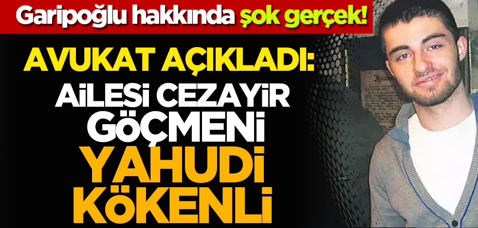Cem Garipoğlu hakkında şok gerçek! Avukat açıkladı: Ailesi Cezayir göçmeni Yahudi kökenli