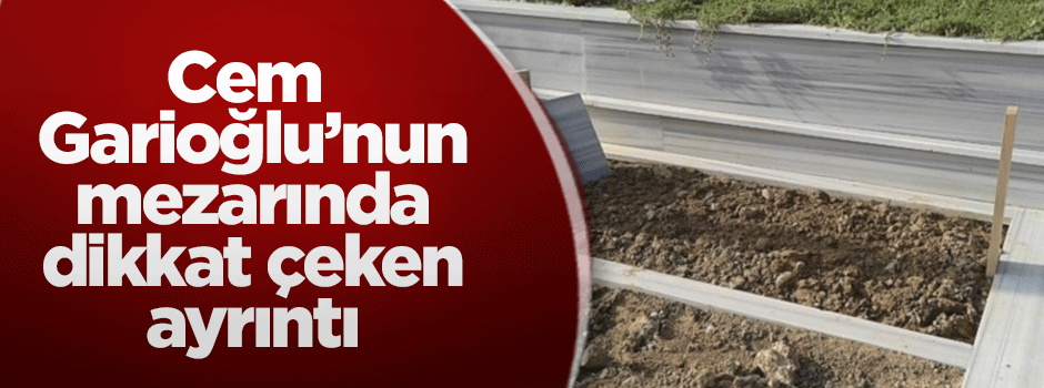 Cem Garipoğlu'nun mezarında dikkat çeken ayrıntı