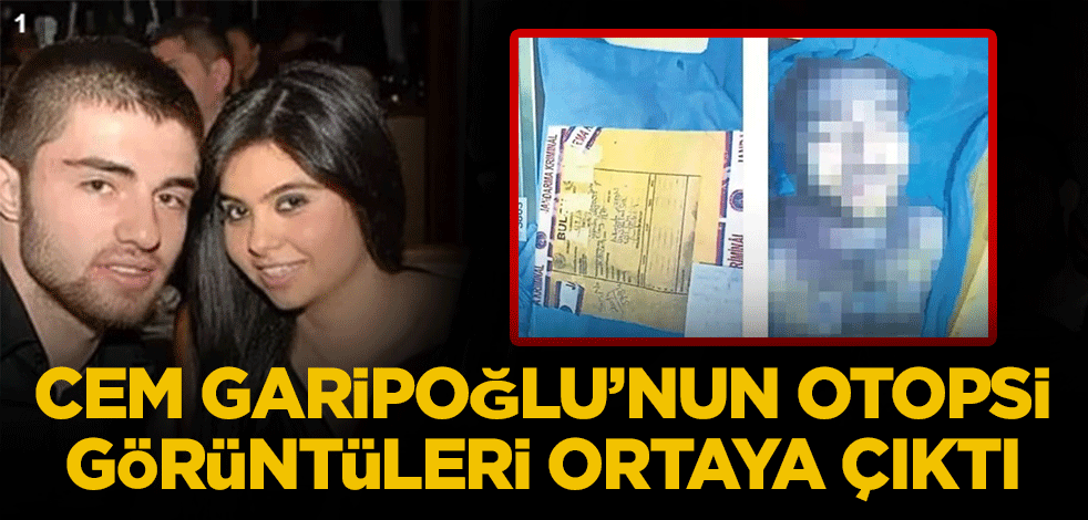 Cem Garipoğlu'nun otopsi görüntüleri ortaya çıktı!