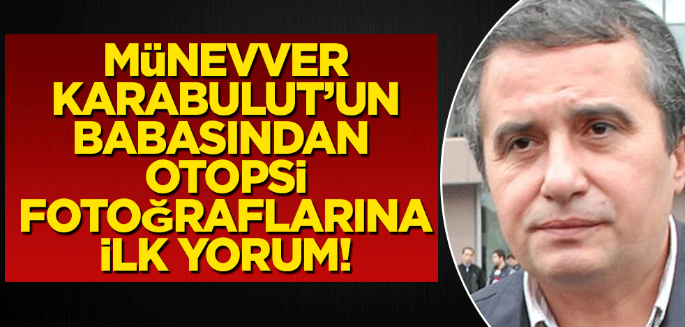 Cem Garipoğlu'nun otopsi fotoğraflarına Münevver Karabulut'un babasından ilk yorum!