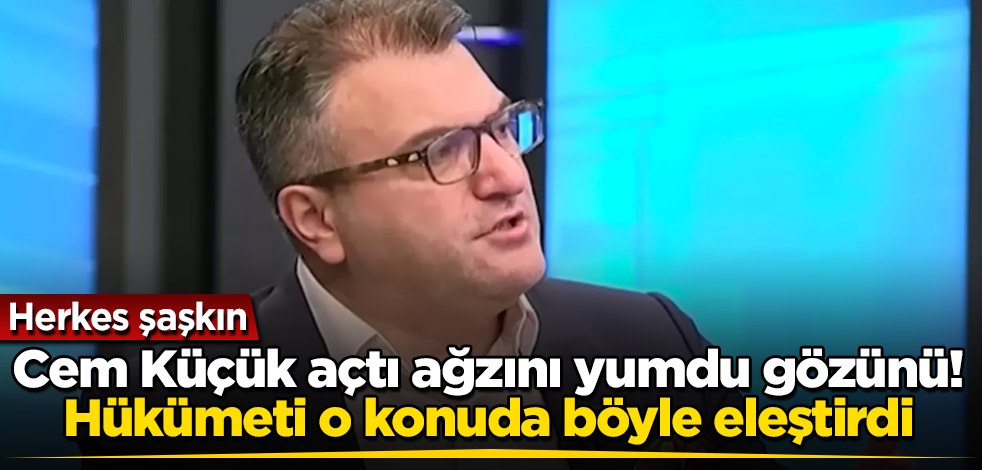 Cem Küçük açtı ağzını yumdu gözünü! Hükümeti o konuda böyle eleştirdi! Herkes şaşkın