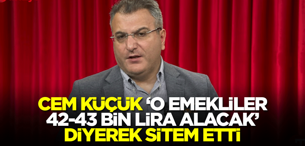 Cem Küçük 'O emekliler 42-43 bin lira alacak' diyerek sitem etti