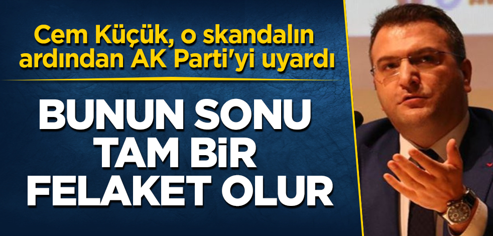 Cem Küçük, o skandalın ardından AK Parti'yi uyardı! Bunun sonu tam bir felaket olur