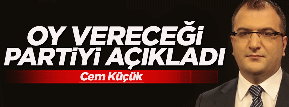 Cem Küçük oy vereceği partiyi açıkladı