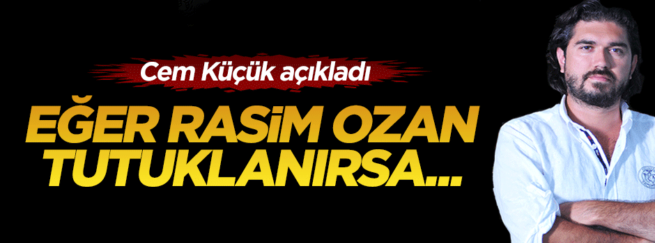 Cem Küçük: Rasim Ozan Kütahyalı eğer bugün tutuklanırsa...