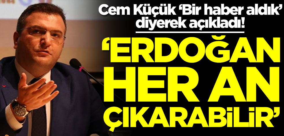 Cem Küçük 'Sabah bir haber aldık' diyerek açıkladı: Erdoğan her an çıkarabilir