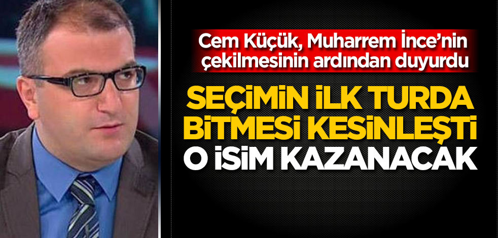 Cem Küçük: Seçimin ilk turda bitmesi kesinleşti; o isim kazanacak