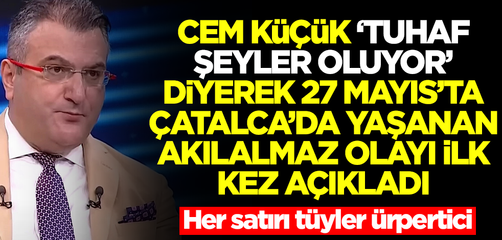 Cem Küçük 'Tuhaf şeyler oluyor' diyerek 27 Mayıs'ta Çatalca'da yaşanan akılalmaz olayı açıkladı! Kanınız donacak