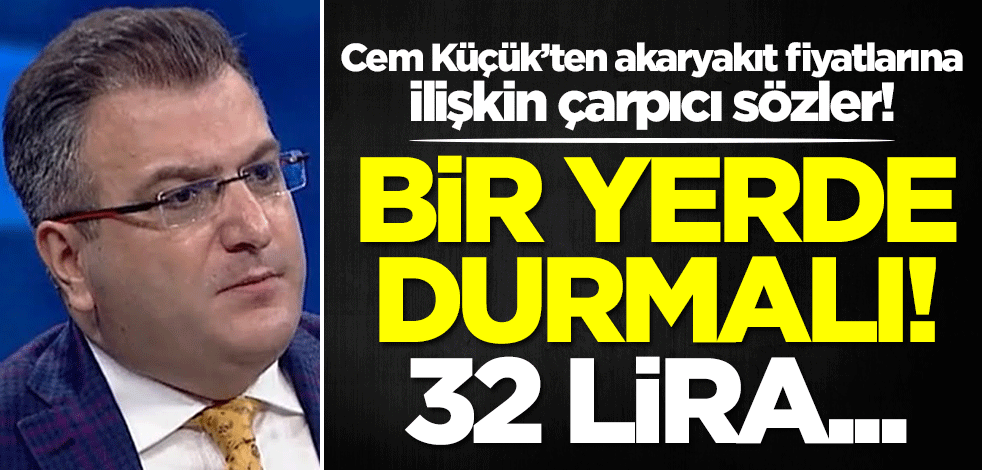 Cem Küçük’ten akaryakıt fiyatlarına ilişkin çarpıcı sözler: Bir yerde durmalı! 32 lira...