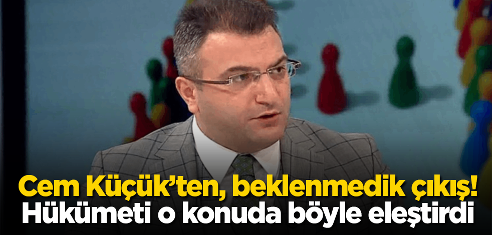 Cem Küçük’ten, beklenmedik çıkış! Hükümeti o konuda böyle eleştirdi