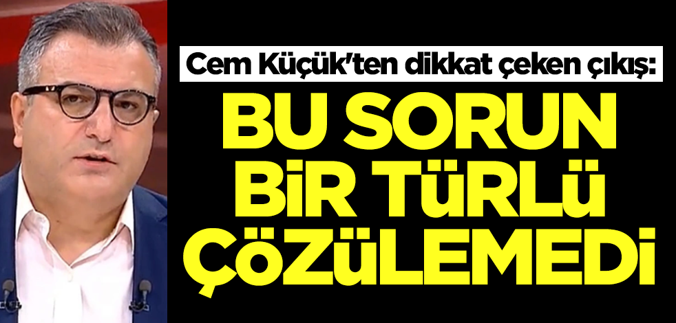 Cem Küçük'ten dikkat çeken çıkış: Hükümet bu meseleyi çözemedi