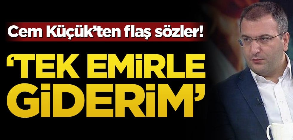 Cem Küçük’ten flaş sözler! ‘Tek emirle giderim’