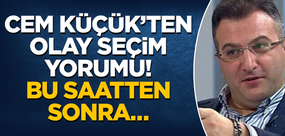 Cem Küçük’ten olay seçim yorumu: Bu saatten sonra…