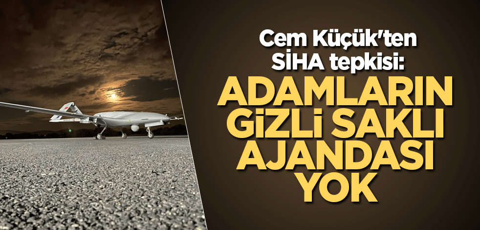 Cem Küçük'ten SİHA tepkisi: Adamların gizli saklı ajandası yok
