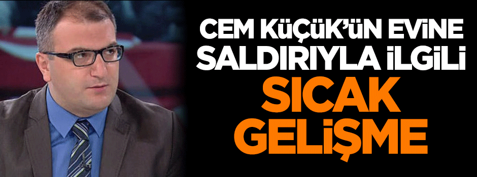Cem Küçük'ün evine saldırıyla ilgili sıcak gelişme