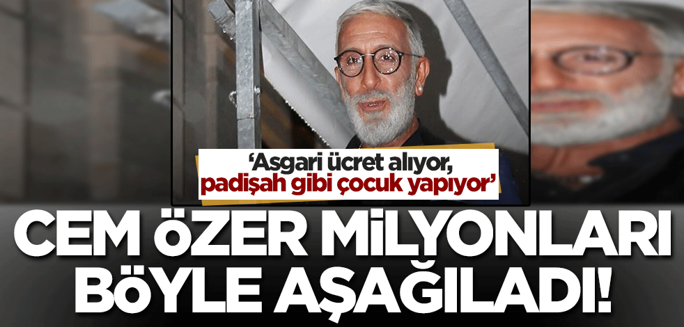 Cem Özer milyonları böyle aşağıladı! 'Asgari ücret alıyor, padişah gibi çocuk yapıyor'