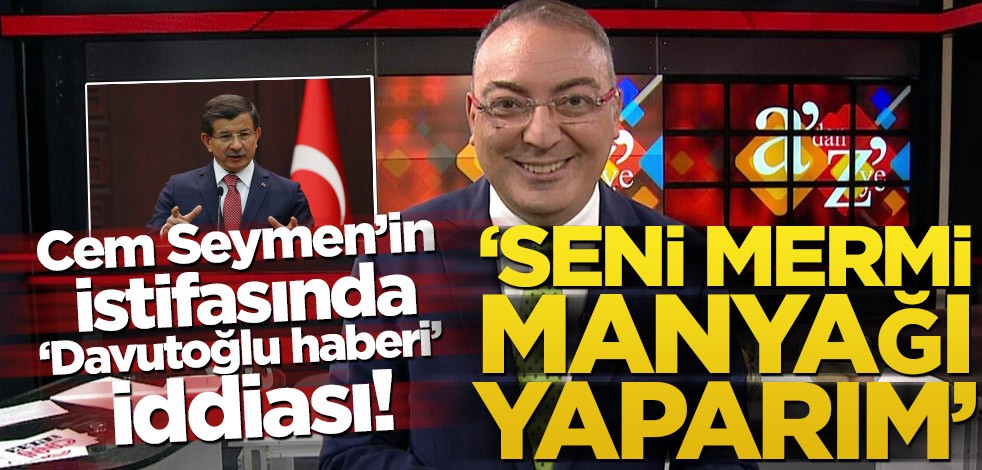 Cem Seymen’in istifasında ‘Davutoğlu haberi’ iddiası! ‘Seni mermi manyağı yaparım’