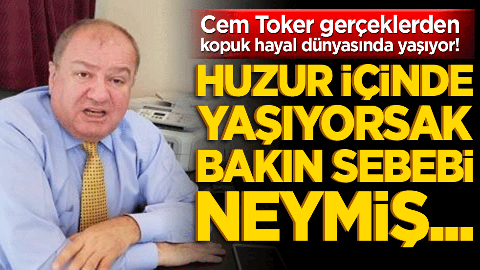 Cem Toker gerçeklerden kopuk hayal dünyasında yaşıyor! Huzur içinde yaşıyorsak bakın sebebi neymiş...