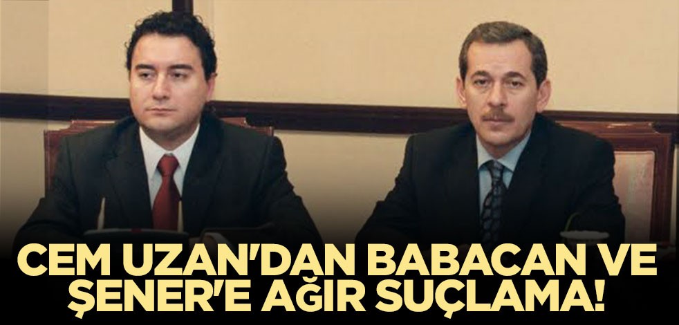 Cem Uzan'dan Babacan ve Şener'e ağır suçlama!