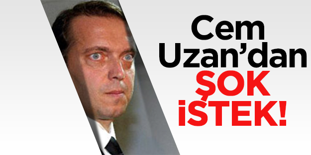 Cem Uzan'dan şok istek!