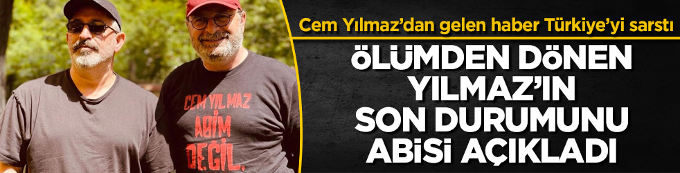 Cem Yılmaz’dan gelen haber Türkiye’yi sarstı: Ölümden dönen Yılmaz’ın son durumunu abisi açıkladı 