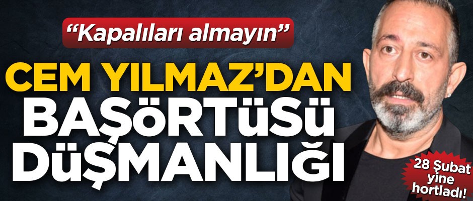 Cem Yılmaz'dan başörtüsü düşmanlığı! "Kapalıları almayın"