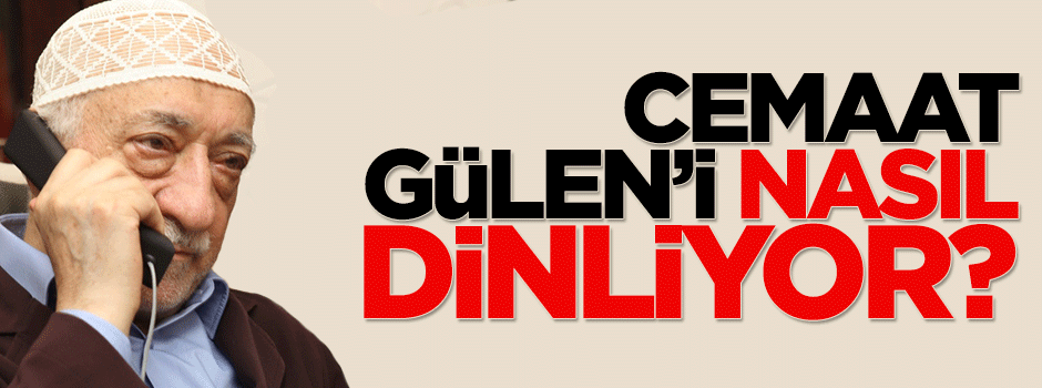 Cemaat Gülen’i nasıl dinliyor?