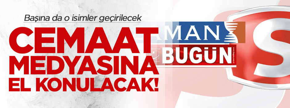 'Cemaat medyasına el konulacak, başına o isimler geçirilecek!'