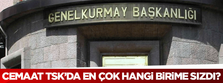 Cemaat TSK'da en çok hangi birime sızdı?