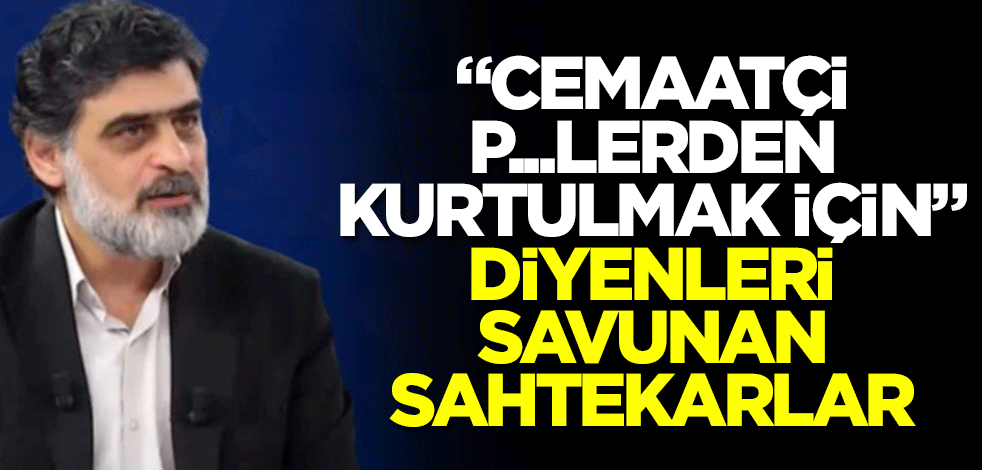 "Cemaatçi p...lerden kurtulmak için" diyenleri savunan sahtekarlar!