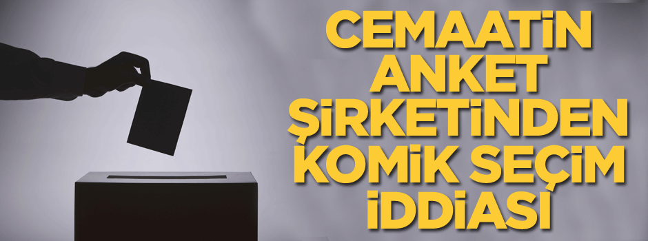 Cemaatin anket şirketinden komik seçim iddiası