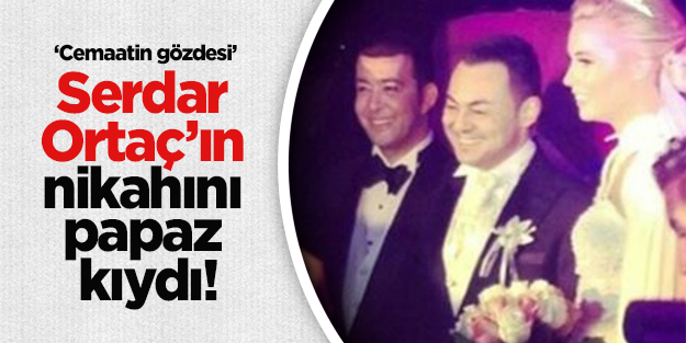 Cemaatin gözdesi Serdar Ortaç'ın nikahını papaz kıydı!