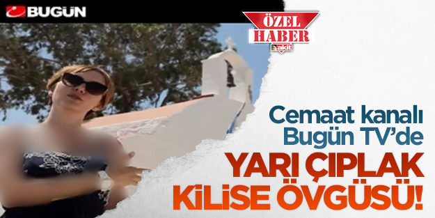 Cemaat’in kanalı Bugün TV’de kilise övgüsü!