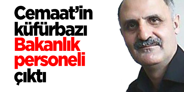 Cemaat’in küfürbazı Bakanlık personeli çıktı