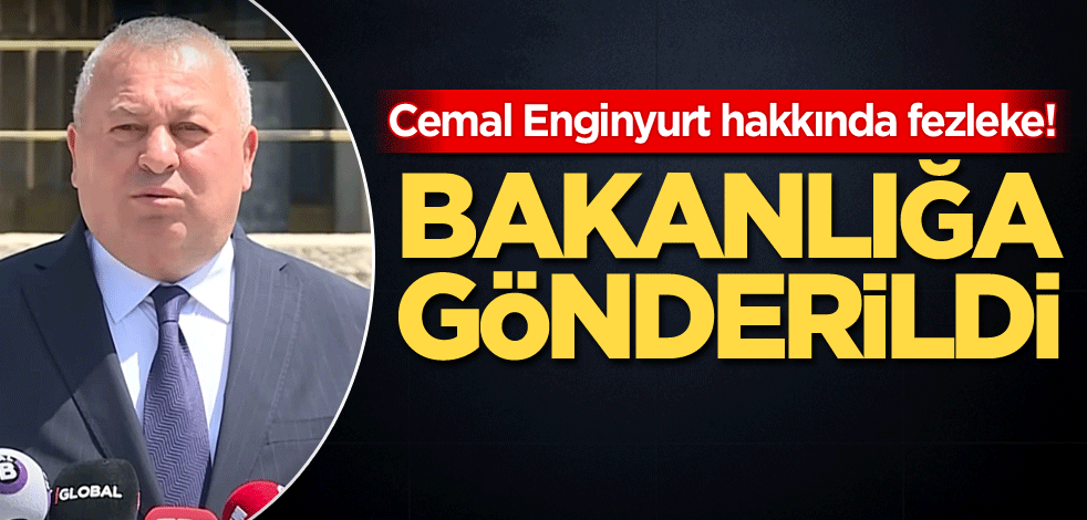 Cemal Enginyurt hakkında fezleke! Bakanlığa gönderildi