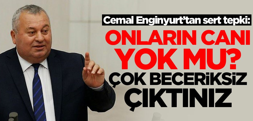 Cemal Enginyurt’tan sert tepki: Onların canı yok mu? Çok beceriksiz çıktınız