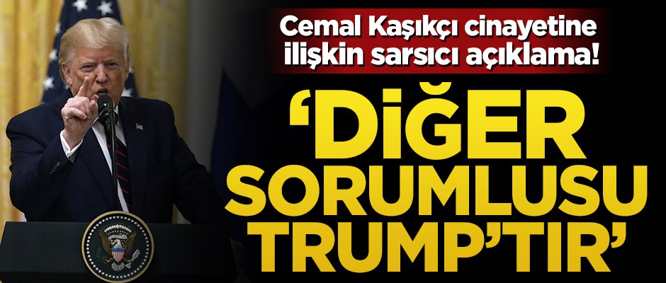 Cemal Kaşıkçı cinayetine ilişkin sarsıcı açıklama! ‘Diğer sorumlusu Trump’tır’