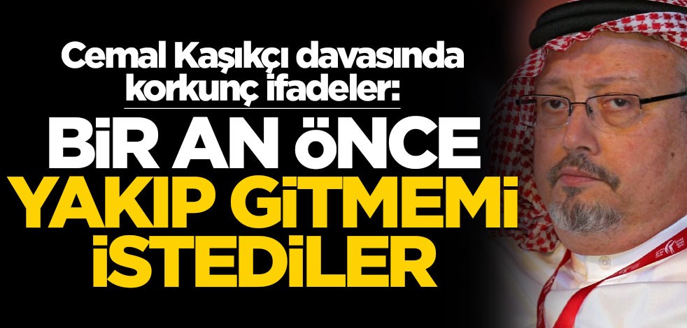 Cemal Kaşıkçı davasında korkunç ifadeler: Bir an önce yakıp gitmemi istediler