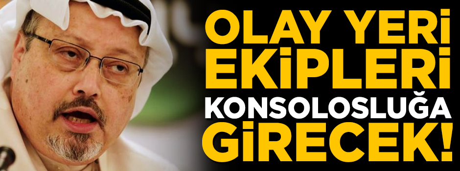 Cemal Kaşıkçı olayında yeni gelişme! Olay yeri ekipleri konsolosluğa girecek