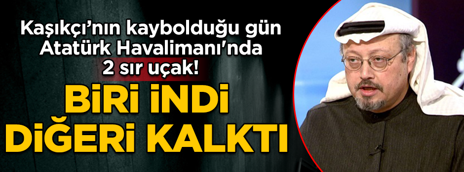 Cemal Kaşıkçı'nın kaybolduğu gün Atatürk Havalimanı'nda 2 sır uçak! Biri indi, diğeri kalktı
