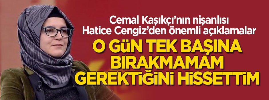 Cemal Kaşıkçı'nın nişanlısı Hatice Cengiz'den önemli açıklamalar!