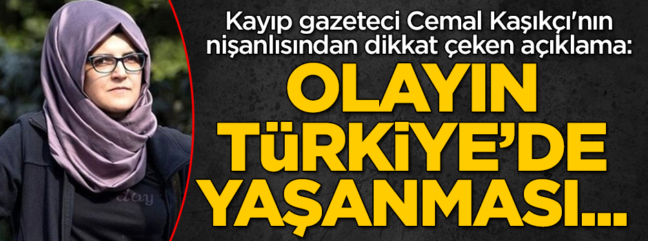 Cemal Kaşıkçı'nın nişanlısından dikkat çeken açıklama: Olayın Türkiye'de yaşanması...