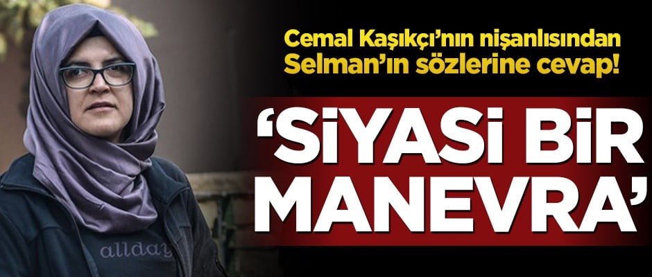 Cemal Kaşıkçı’nın nişanlısından Selman’ın sözlerine cevap! ‘Siyasi bir manevra’