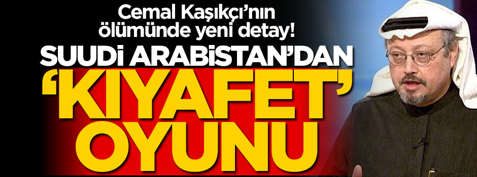 Cemal Kaşıkçı'nın ölümünde yeni detay! Suudi Arabistan'dan 'kıyafet' oyunu
