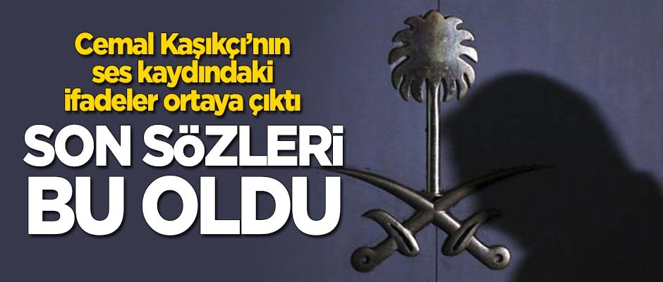 Cemal Kaşıkçı'nın ses kaydındaki ifadeler ortaya çıktı! Son sözleri bu oldu