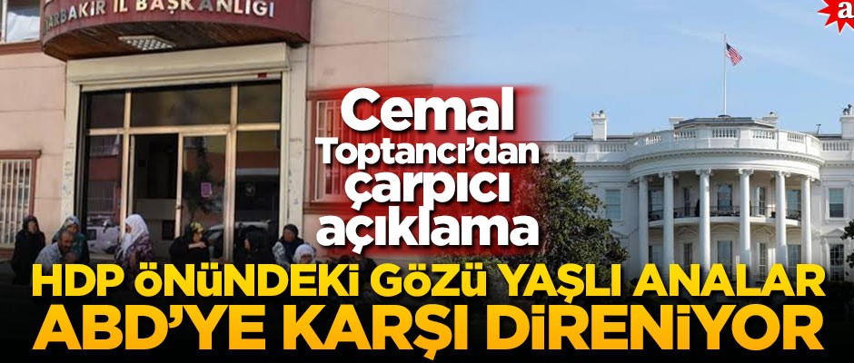 Cemal Toptancı: HDP önündeki gözü yaşlı analar ABD'ye karşı direniyor