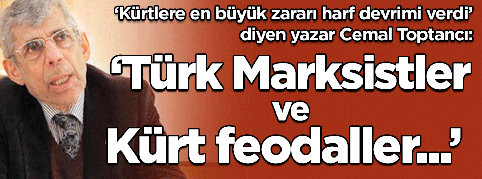 Cemal Toptancı: Kürtlere en büyük zararı harf devrimi verdi